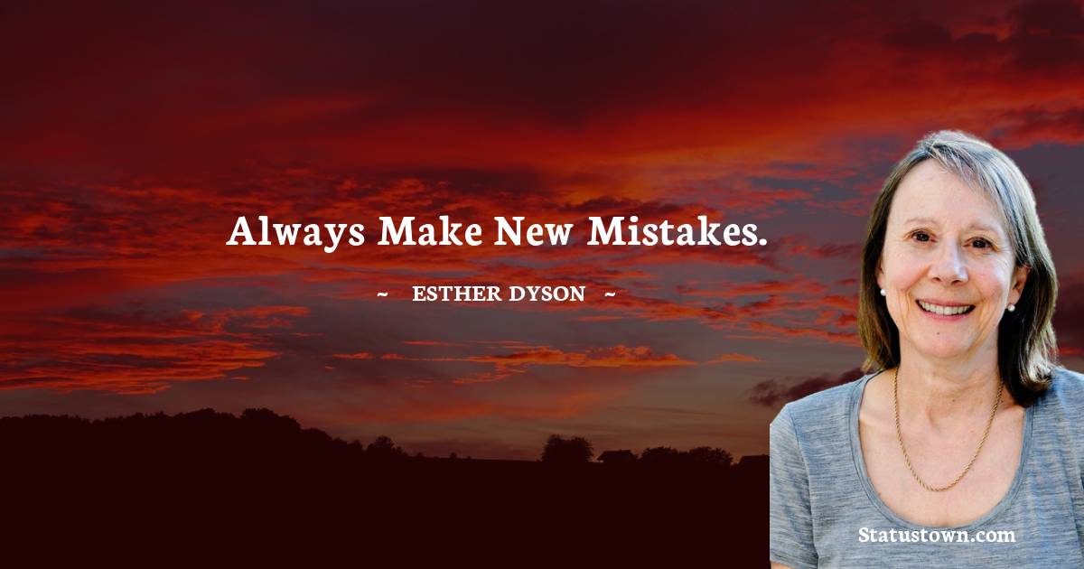 Esther Dyson Quotes - Always make new mistakes.